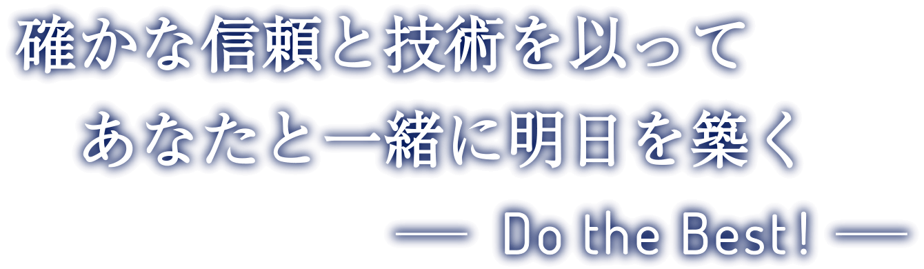 確かな信頼と技術を以ってあなたと一緒に明日を築く